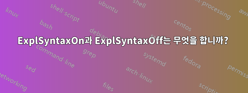 ExplSyntaxOn과 ExplSyntaxOff는 무엇을 합니까?
