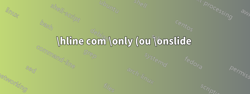 \hline com \only (ou \onslide) no Beamer