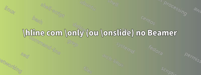 \hline com \only (ou \onslide) no Beamer