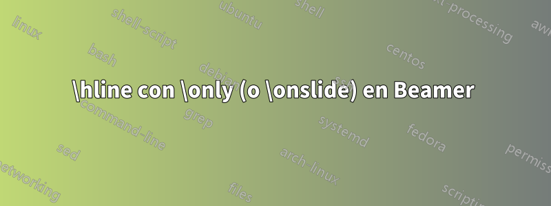 \hline con \only (o \onslide) en Beamer