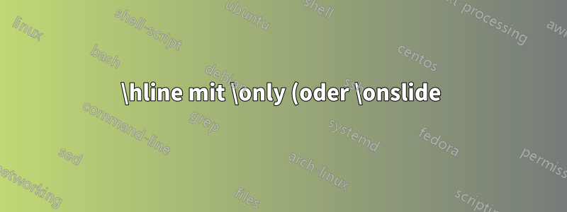 \hline mit \only (oder \onslide) in Beamer