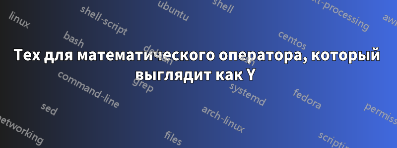 Tex для математического оператора, который выглядит как Y 