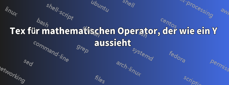 Tex für mathematischen Operator, der wie ein Y aussieht 