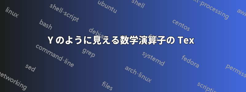Y のように見える数学演算子の Tex 