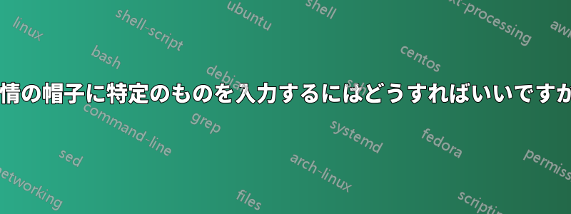 表情の帽子に特定のものを入力するにはどうすればいいですか?