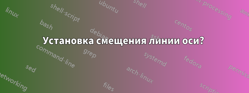 Установка смещения линии оси?