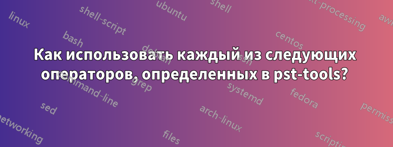 Как использовать каждый из следующих операторов, определенных в pst-tools?