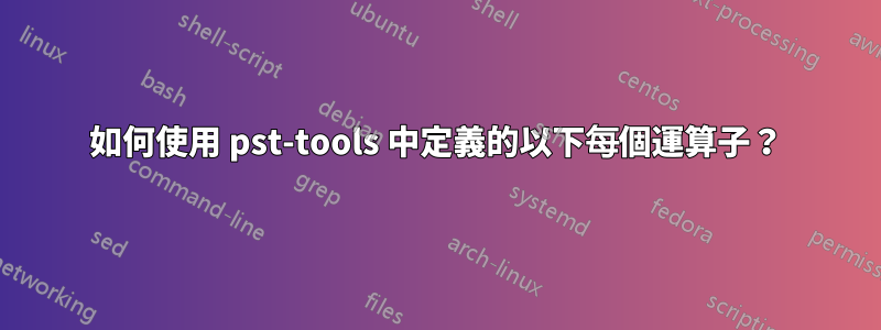 如何使用 pst-tools 中定義的以下每個運算子？