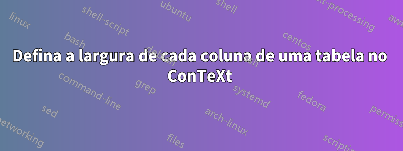 Defina a largura de cada coluna de uma tabela no ConTeXt