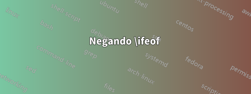 Negando \ifeof