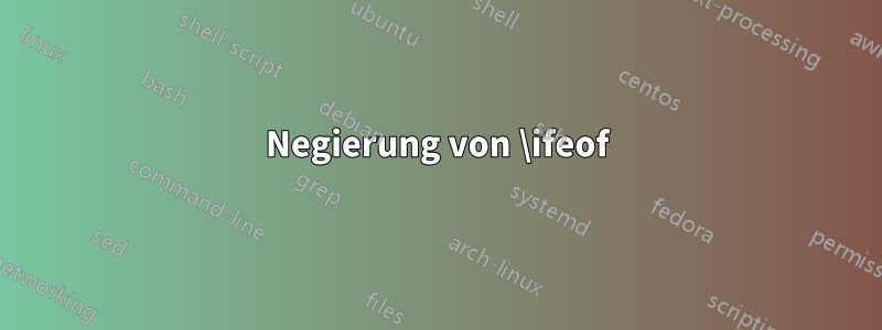 Negierung von \ifeof