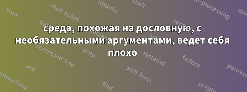 среда, похожая на дословную, с необязательными аргументами, ведет себя плохо