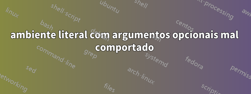 ambiente literal com argumentos opcionais mal comportado