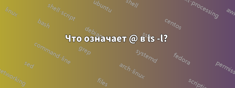Что означает @ в ls -l?