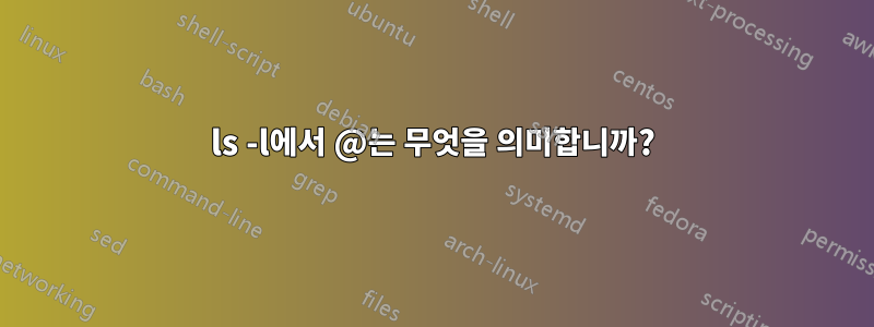 ls -l에서 @는 무엇을 의미합니까?