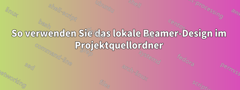 So verwenden Sie das lokale Beamer-Design im Projektquellordner