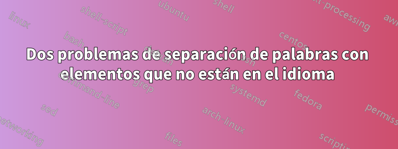 Dos problemas de separación de palabras con elementos que no están en el idioma