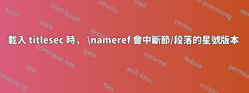 載入 titlesec 時, \nameref 會中斷節/段落的星號版本