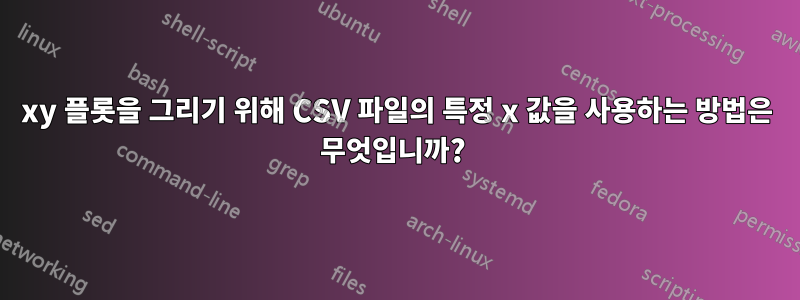 xy 플롯을 그리기 위해 CSV 파일의 특정 x 값을 사용하는 방법은 무엇입니까? 