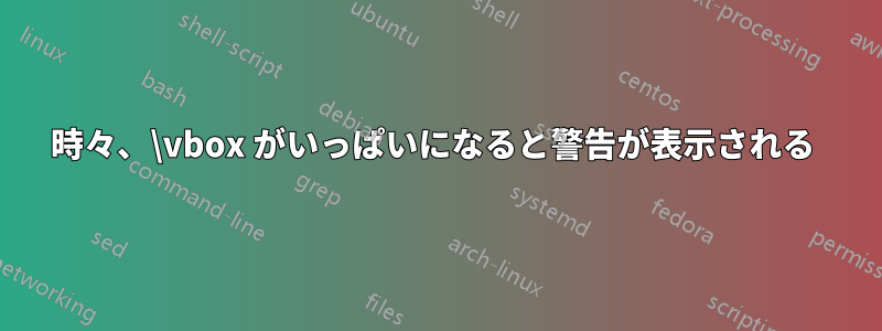 時々、\vbox がいっぱいになると警告が表示される 