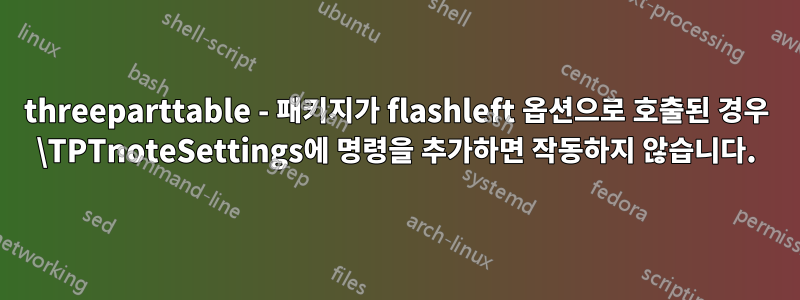 threeparttable - 패키지가 flashleft 옵션으로 호출된 경우 \TPTnoteSettings에 명령을 추가하면 작동하지 않습니다.