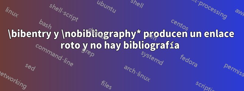 \bibentry y \nobibliography* producen un enlace roto y no hay bibliografía 