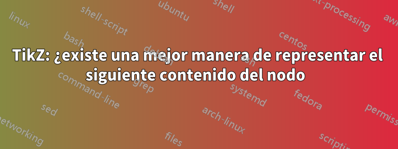 TikZ: ¿existe una mejor manera de representar el siguiente contenido del nodo 
