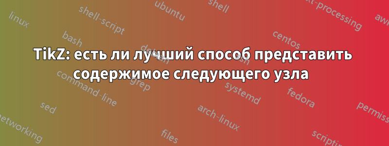TikZ: есть ли лучший способ представить содержимое следующего узла 