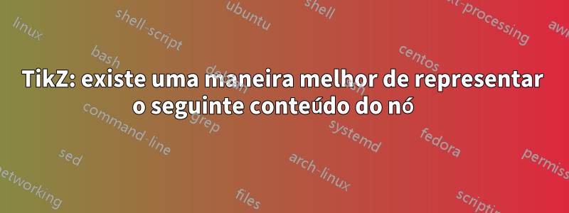 TikZ: existe uma maneira melhor de representar o seguinte conteúdo do nó 