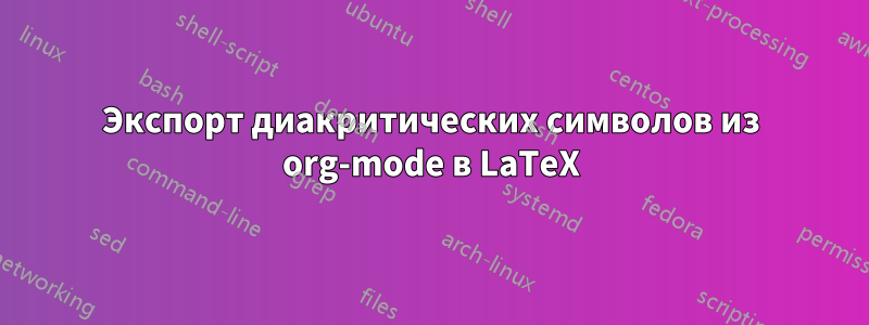 Экспорт диакритических символов из org-mode в LaTeX