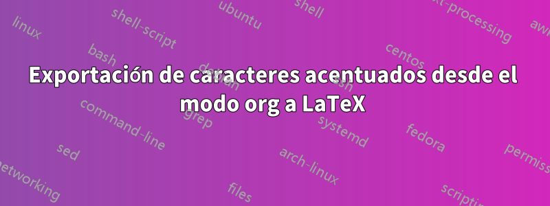 Exportación de caracteres acentuados desde el modo org a LaTeX