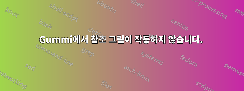 Gummi에서 참조 그림이 작동하지 않습니다.