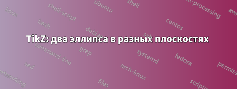 TikZ: два эллипса в разных плоскостях
