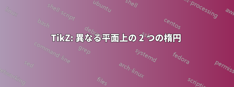TikZ: 異なる平面上の 2 つの楕円