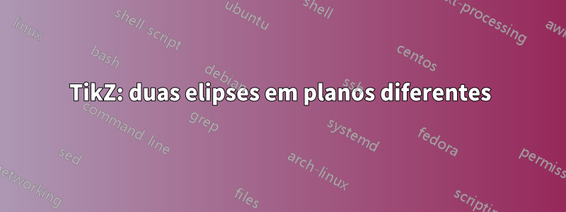 TikZ: duas elipses em planos diferentes