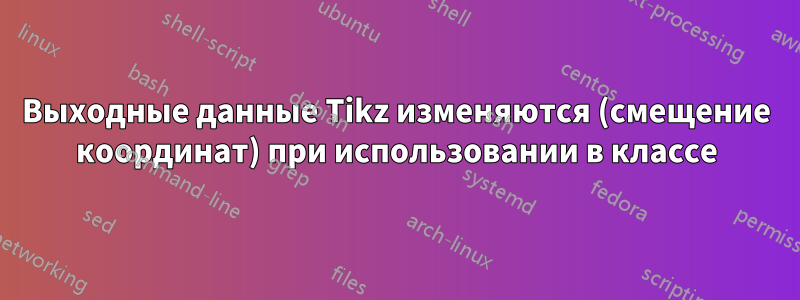 Выходные данные Tikz изменяются (смещение координат) при использовании в классе