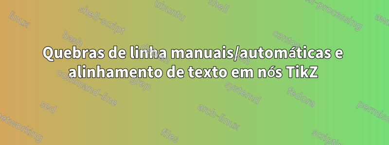 Quebras de linha manuais/automáticas e alinhamento de texto em nós TikZ