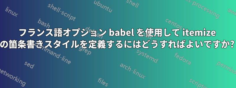 フランス語オプション babel を使用して itemize の箇条書きスタイルを定義するにはどうすればよいですか?