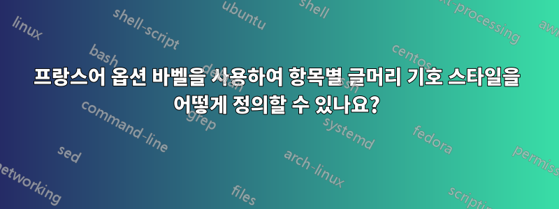 프랑스어 옵션 바벨을 사용하여 항목별 글머리 기호 스타일을 어떻게 정의할 수 있나요?