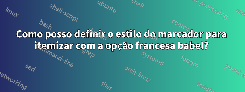 Como posso definir o estilo do marcador para itemizar com a opção francesa babel?