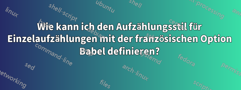 Wie kann ich den Aufzählungsstil für Einzelaufzählungen mit der französischen Option Babel definieren?