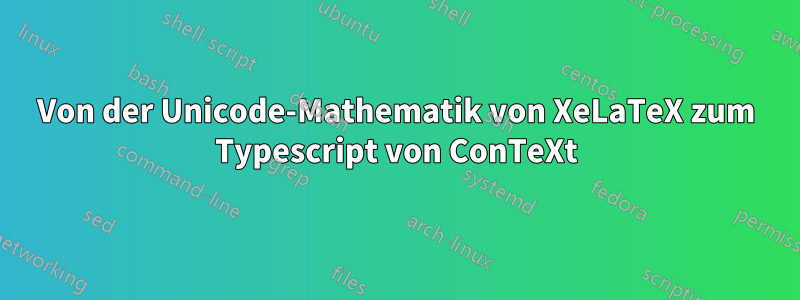 Von der Unicode-Mathematik von XeLaTeX zum Typescript von ConTeXt