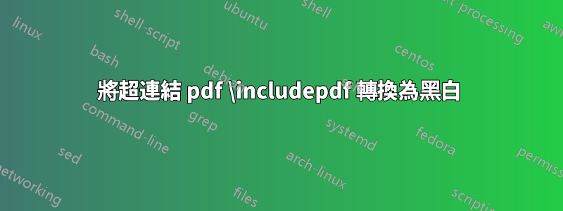 將超連結 pdf \includepdf 轉換為黑白