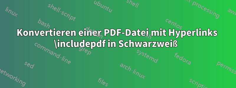 Konvertieren einer PDF-Datei mit Hyperlinks \includepdf in Schwarzweiß
