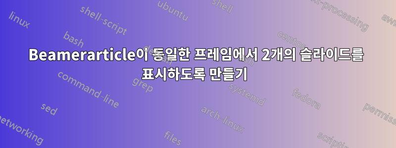 Beamerarticle이 동일한 프레임에서 2개의 슬라이드를 표시하도록 만들기 