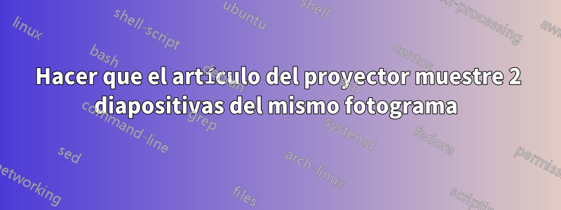 Hacer que el artículo del proyector muestre 2 diapositivas del mismo fotograma 