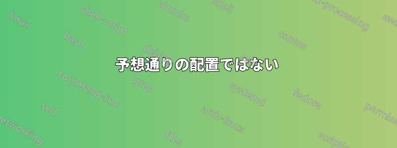 予想通りの配置ではない