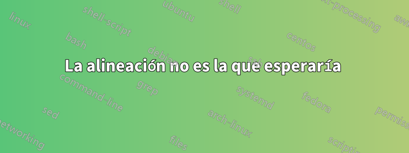 La alineación no es la que esperaría