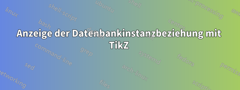 Anzeige der Datenbankinstanzbeziehung mit TikZ