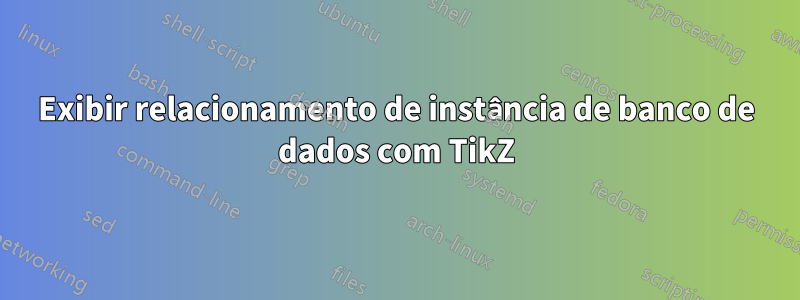Exibir relacionamento de instância de banco de dados com TikZ